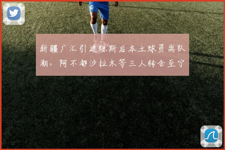 新疆广汇引进琼斯后本土球员离队潮，阿不都沙拉木等三人转会至宁波